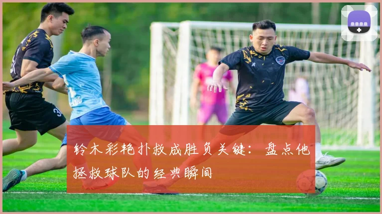 铃木彩艳扑救成胜负关键：盘点他拯救球队的经典瞬间