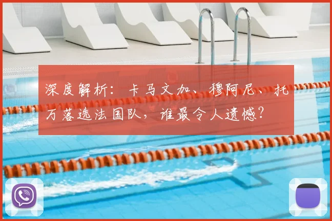 深度解析：卡马文加、穆阿尼、托万落选法国队，谁最令人遗憾？