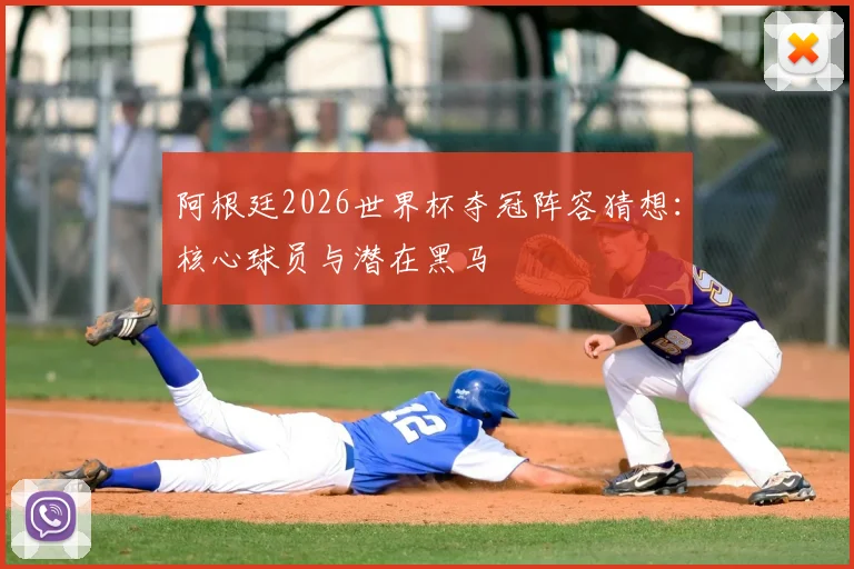 阿根廷2026世界杯夺冠阵容猜想：核心球员与潜在黑马