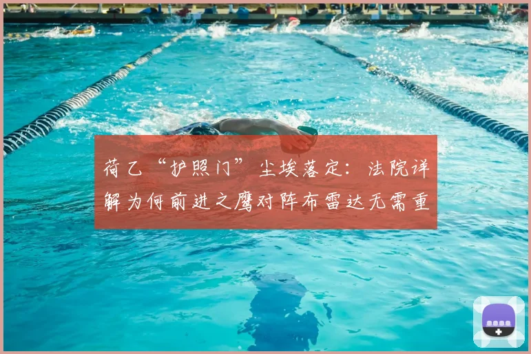 荷乙“护照门”尘埃落定:法院详解为何前进之鹰对阵布雷达无需重赛