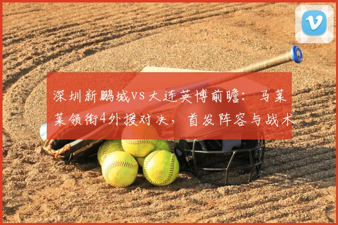 深圳新鹏城vs大连英博前瞻：马莱莱领衔4外援对决，首发阵容与战术解析